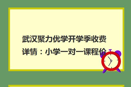 武汉聚力优学开学季收费详情 小学一对一课程价格解析