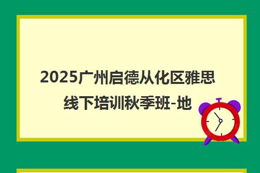 2025广州启德从化区雅思线下培训秋季班-地址电话咨询