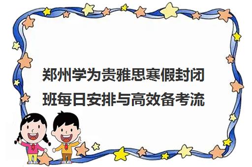 郑州学为贵雅思寒假封闭班每日安排与高效备考流程 郑州学为贵雅思寒假封闭班每日安排与高效备考流程