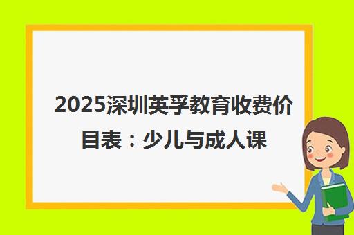 2025深圳英孚教育收费价目表 少儿与成人课程价格全解析 2025深圳英孚教育收费价目表 少儿与成人课程价格全解析