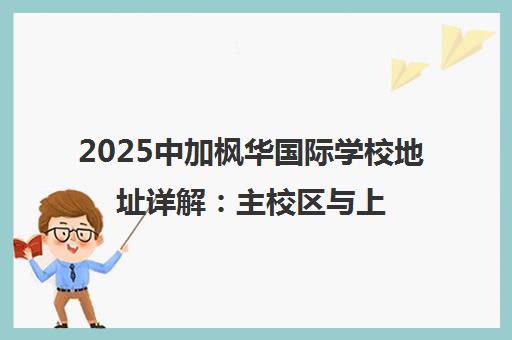 2025中加枫华国际学校地址详解 主校区与上海招生办位置 2025中加枫华国际学校地址详解 主校区与上海招生办位置
