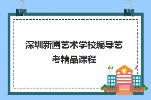 深圳新圃艺术学校编导艺考精品课程 深圳新圃艺术学校编导艺考精品课程