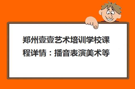 郑州壹壹艺术培训学校课程详情 播音表演美术等艺考班型介绍 郑州壹壹艺术培训学校课程详情 播音表演美术等艺考班型介绍