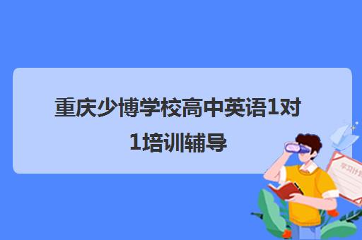 重庆少博学校高中英语1对1培训辅导