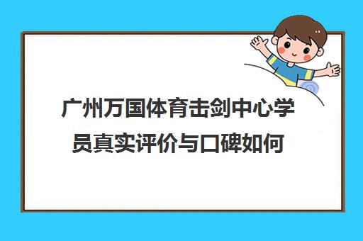 广州万国体育击剑中心学员真实评价与口碑如何 广州万国体育击剑中心学员真实评价与口碑如何