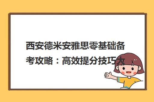西安德米安雅思零基础备考攻略 高效提分技巧大全