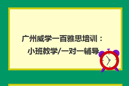 广州威学一百雅思培训 小班教学/一对一辅导 高效备考 广州威学一百雅思培训 小班教学/一对一辅导 高效备考