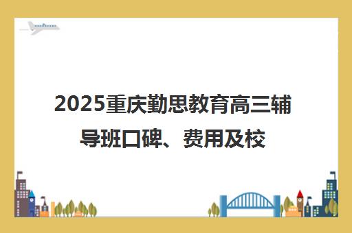 2025重庆勤思教育高三辅导班口碑、费用及校区地址全解析