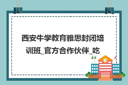 西安牛学教育雅思封闭培训班_官方合作伙伴_吃住学一体 西安牛学教育雅思封闭培训班_官方合作伙伴_吃住学一体
