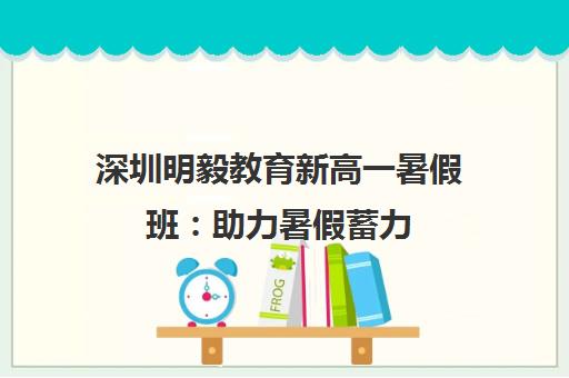 深圳明毅教育新高一暑假班 助力暑假蓄力 高效提升 深圳明毅教育新高一暑假班 助力暑假蓄力 高效提升