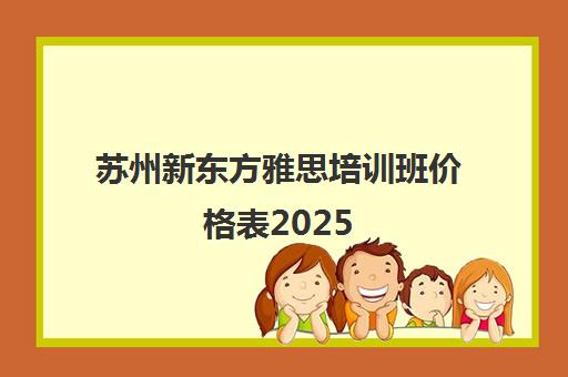 苏州新东方雅思培训班价格表2025（费用明细）