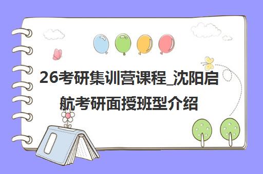 26考研集训营课程_沈阳启航考研面授班型介绍