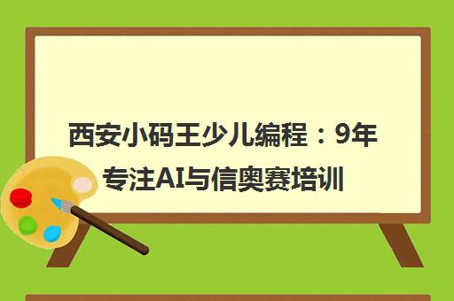 西安小码王少儿编程 9年专注AI与信奥赛培训 助力孩子启航未来 西安小码王少儿编程 9年专注AI与信奥赛培训 助力孩子启航未来