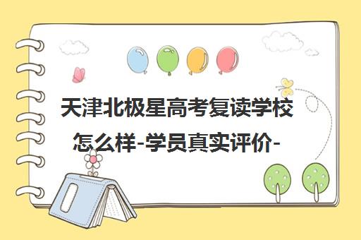天津北极星高考复读学校怎么样-学员真实评价-学费价格 天津北极星高考复读学校怎么样-学员真实评价-学费价格
