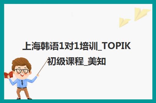 上海韩语1对1培训_TOPIK初级课程_美知教育 上海韩语1对1培训_TOPIK初级课程_美知教育