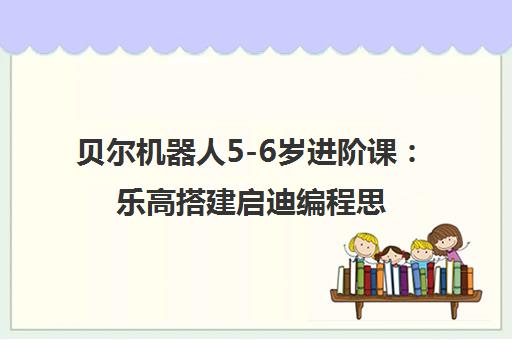 贝尔机器人5-6岁进阶课：乐高搭建启迪编程思维