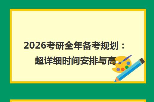 2026考研全年备考规划 超详细时间安排与高效复习指南