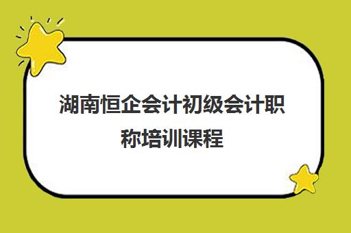 湖南恒企会计初级会计职称培训课程