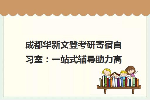成都华新文登考研寄宿自习室 一站式辅导助力高效备考 成都华新文登考研寄宿自习室 一站式辅导助力高效备考