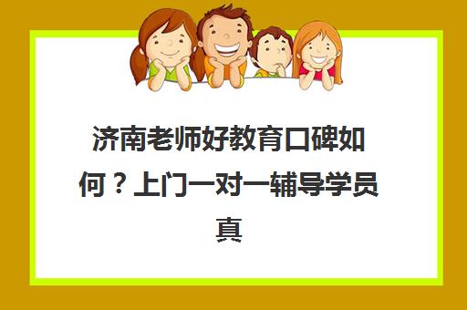 济南老师好教育口碑如何？上门一对一辅导学员真实评价