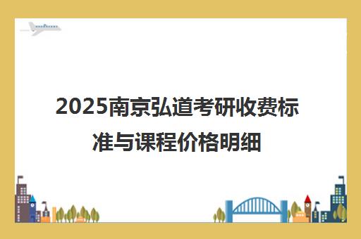2025南京弘道考研收费标准与课程价格明细