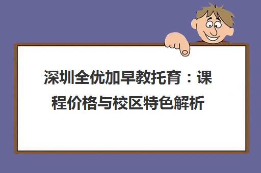 深圳全优加早教托育：课程价格与校区特色解析