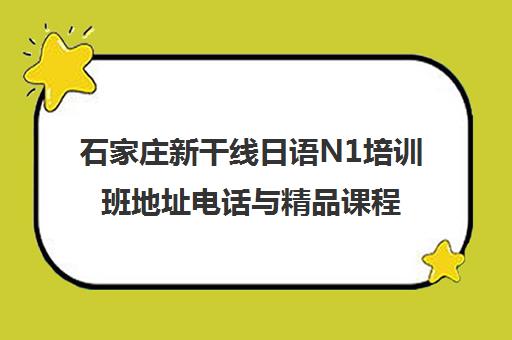 石家庄新干线日语N1培训班地址电话与精品课程