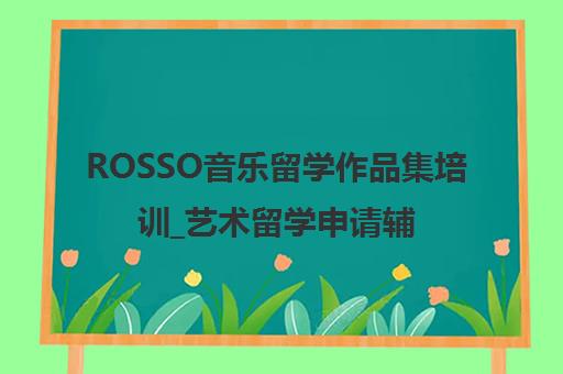 ROSSO音乐留学作品集培训_艺术留学申请辅导机构-国际艺术教育 ROSSO音乐留学作品集培训_艺术留学申请辅导机构-国际艺术教育