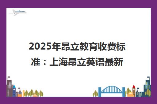 2025年昂立教育收费标准 上海昂立英语最新价格详情 2025年昂立教育收费标准 上海昂立英语最新价格详情