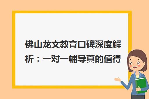 佛山龙文教育口碑深度解析 一对一辅导真的值得选择吗? 佛山龙文教育口碑深度解析 一对一辅导真的值得选择吗?