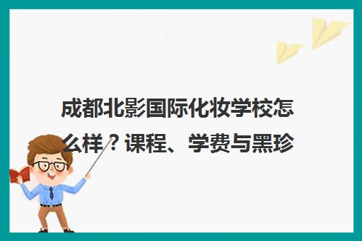 成都北影国际化妆学校怎么样?课程、学费与黑珍珠对比分析 成都北影国际化妆学校怎么样?课程、学费与黑珍珠对比分析