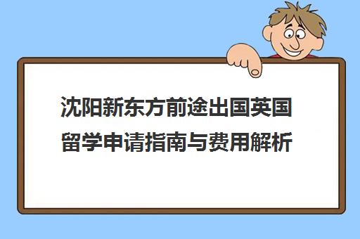 沈阳新东方前途出国英国留学申请指南与费用解析
