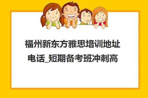 福州新东方雅思培训地址电话_短期备考班冲刺高分
