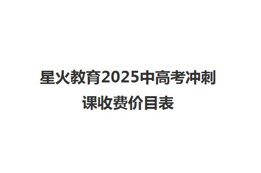 星火教育2025中高考冲刺课收费价目表 星火教育2025中高考冲刺课收费价目表