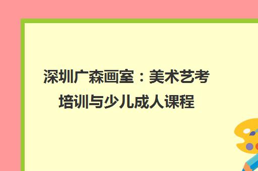 深圳广森画室 美术艺考培训与少儿成人课程 深圳前十画室