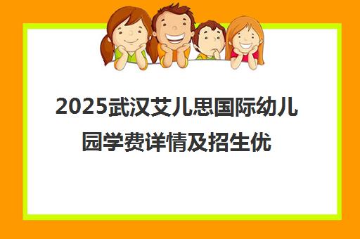 2025武汉艾儿思国际幼儿园学费详情及招生优惠政策