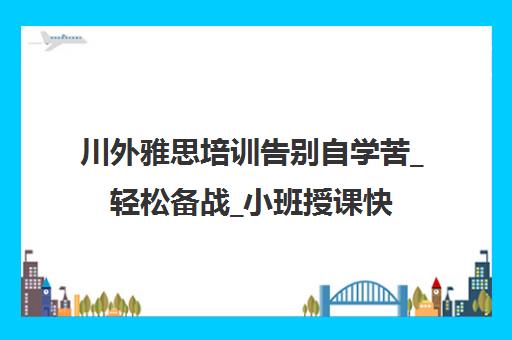 川外雅思培训告别自学苦_轻松备战_小班授课快速提分 川外雅思培训告别自学苦_轻松备战_小班授课快速提分