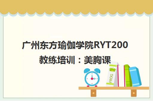 广州东方瑜伽学院RYT200教练培训 美胸课程与花都校区信息汇总 广州东方瑜伽学院RYT200教练培训 美胸课程与花都校区信息汇总