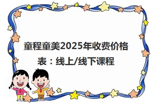 童程童美2025年收费价格表 线上/线下课程最新收费标准