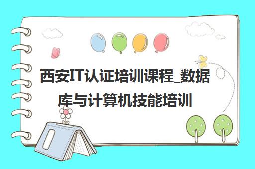 西安IT认证培训课程_数据库与计算机技能培训