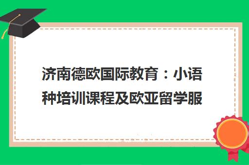 济南德欧国际教育 小语种培训课程及欧亚留学服务简介