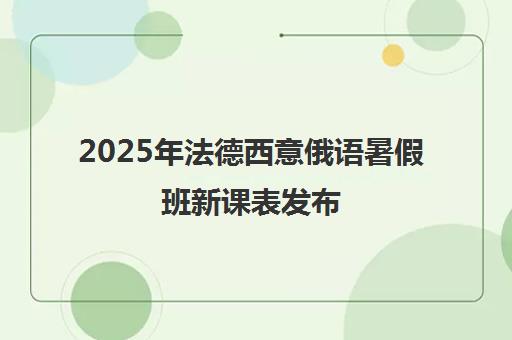 2025年法德西意俄语暑假班新课表发布 报名享现金抽奖 2025年法德西意俄语暑假班新课表发布 报名享现金抽奖