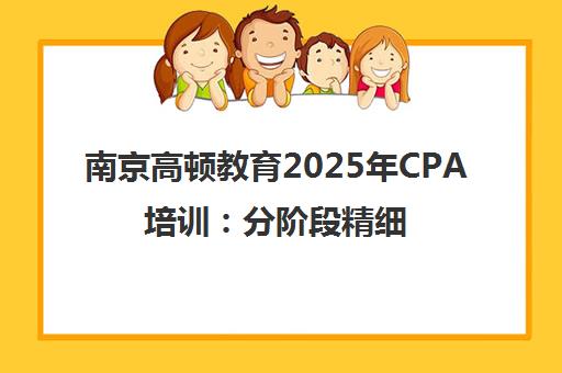 南京高顿教育2025年CPA培训 分阶段精细教学与定制课程