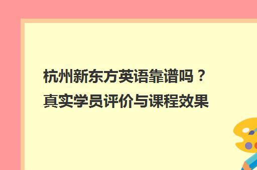 杭州新东方英语靠谱吗?真实学员评价与课程效果全解析