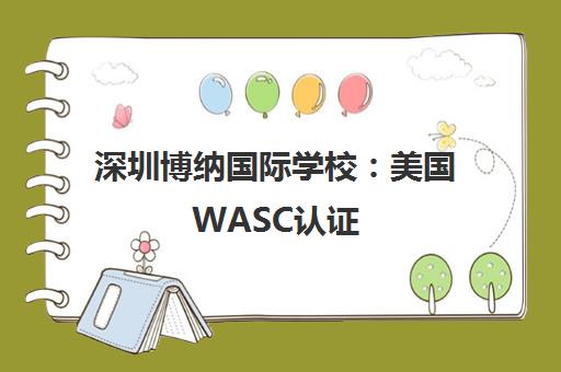 深圳博纳国际学校 美国WASC认证 转轨国际教育理想之选 深圳博纳国际学校 美国WASC认证 转轨国际教育理想之选