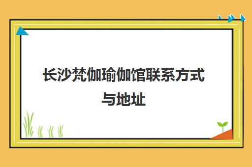 长沙梵伽瑜伽馆联系方式与地址(含雨花区、岳麓区校区)及空中瑜伽培训班介绍