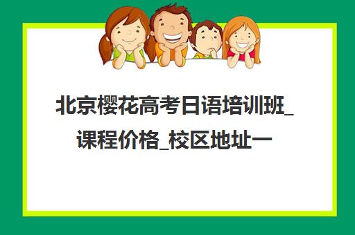 北京樱花高考日语培训班_课程价格_校区地址一览 北京樱花高考日语培训班_课程价格_校区地址一览