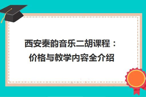 西安秦韵音乐二胡课程：价格与教学内容全介绍