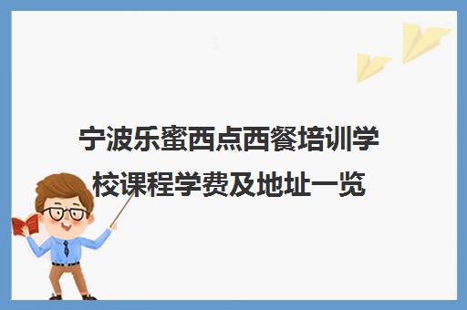 宁波乐蜜西点西餐培训学校课程学费及地址一览
