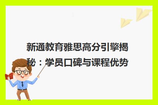 新通教育雅思高分引擎揭秘 学员口碑与课程优势解析